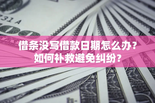 武汉借条没写借款日期怎么办？如何补救避免纠纷？