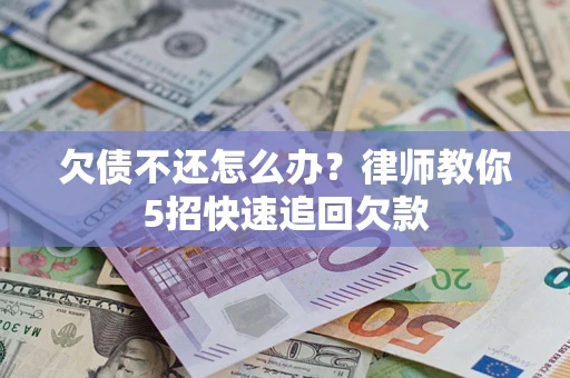 武汉欠债不还怎么办？律师教你5招快速追回欠款