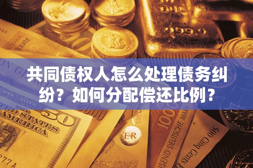 武汉共同债权人怎么处理债务纠纷？如何分配偿还比例？