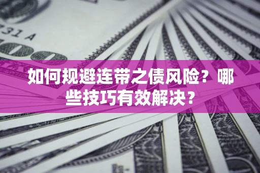 武汉如何规避连带之债风险？哪些技巧有效解决？