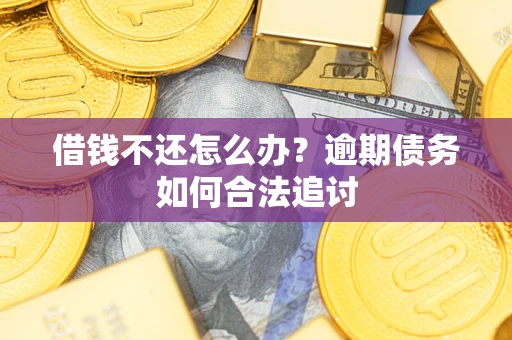 武汉借钱不还怎么办？逾期债务如何合法追讨