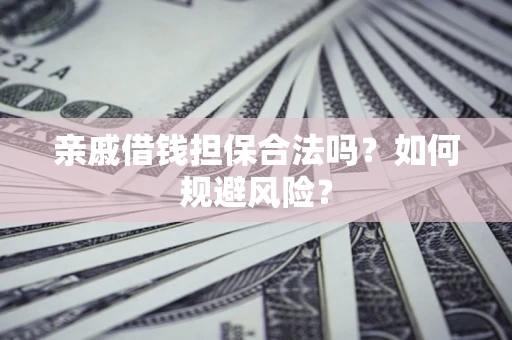 武汉亲戚借钱担保合法吗？如何规避风险？