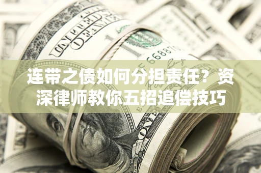 武汉连带之债如何分担责任？资深律师教你五招追偿技巧