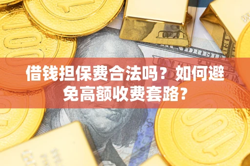 武汉借钱担保费合法吗？如何避免高额收费套路？