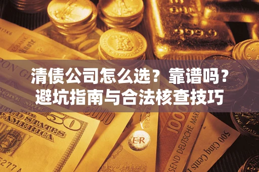 武汉清债公司怎么选？靠谱吗？避坑指南与合法核查技巧