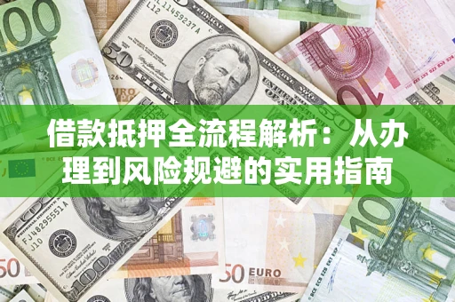 武汉借款抵押全流程解析：从办理到风险规避的实用指南