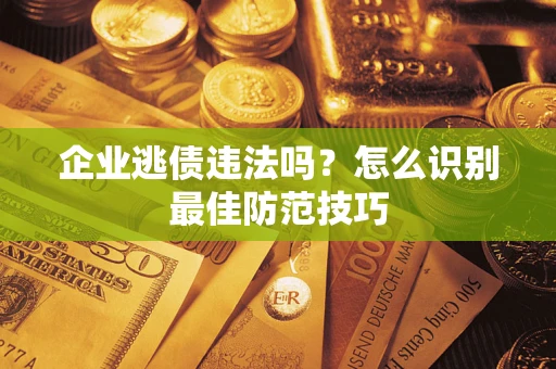 武汉企业逃债违法吗？怎么识别最佳防范技巧