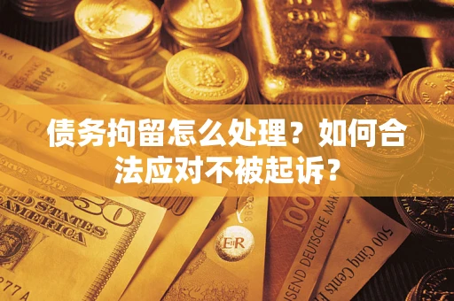 武汉债务拘留怎么处理？如何合法应对不被起诉？