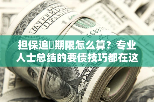 武汉担保追償期限怎么算？专业人士总结的要债技巧都在这里了