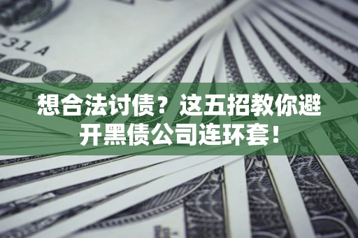 武汉想合法讨债？这五招教你避开黑债公司连环套！