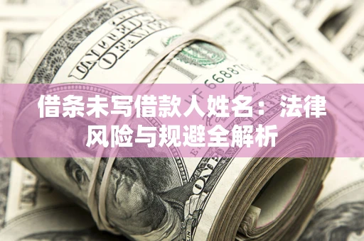 武汉借条未写借款人姓名：法律风险与规避全解析