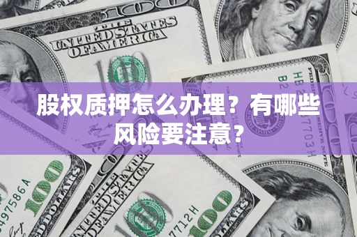 武汉股权质押怎么办理？有哪些风险要注意？