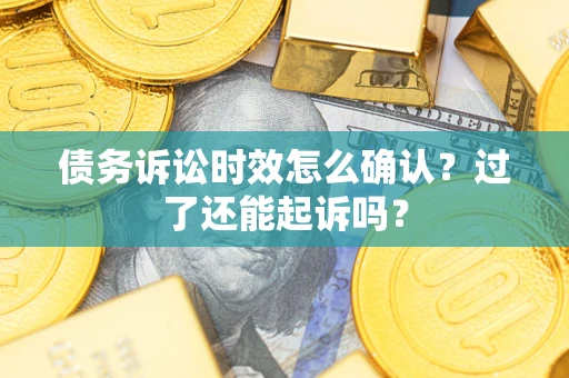 武汉债务诉讼时效怎么确认？过了还能起诉吗？