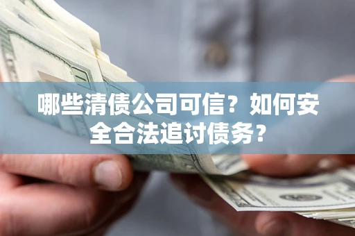 武汉哪些清债公司可信？如何安全合法追讨债务？