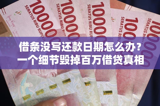 武汉借条没写还款日期怎么办？一个细节毁掉百万借贷真相