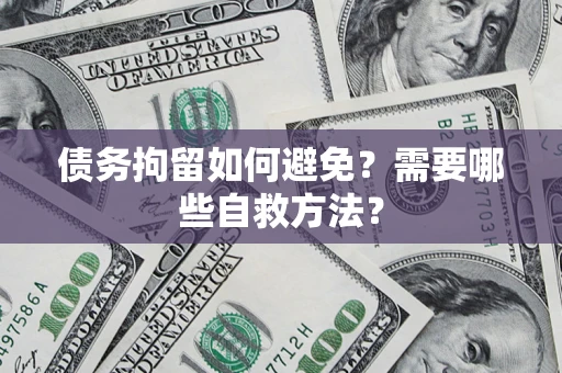 武汉债务拘留如何避免？需要哪些自救方法？