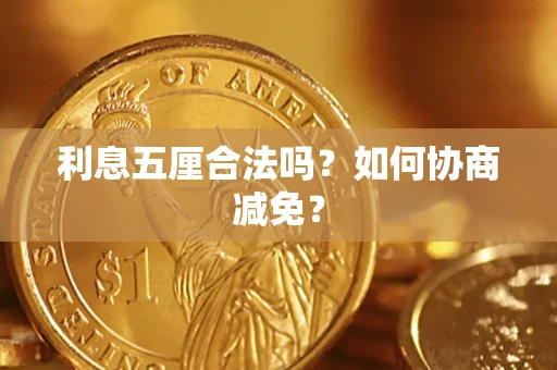 武汉利息五厘合法吗？如何协商减免？