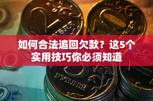 武汉如何合法追回欠款？这5个实用技巧你必须知道