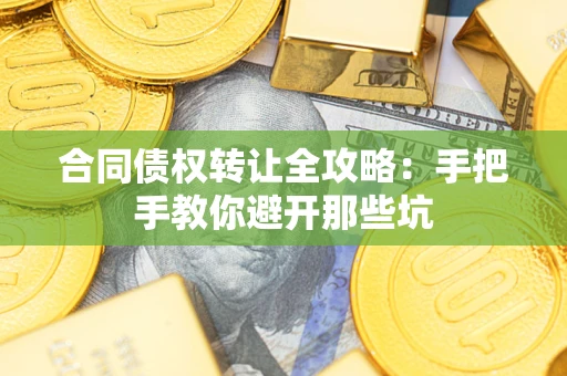 武汉合同债权转让全攻略：手把手教你避开那些坑
