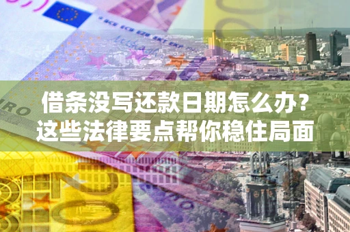 武汉借条没写还款日期怎么办？这些法律要点帮你稳住局面