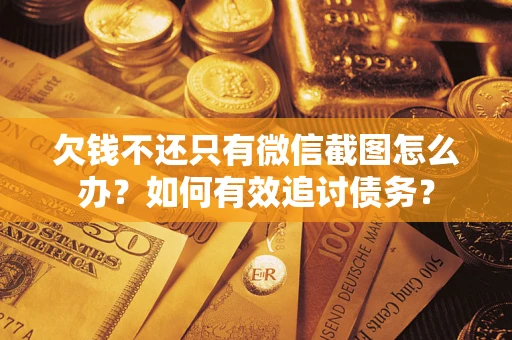 武汉欠钱不还只有微信截图怎么办？如何有效追讨债务？