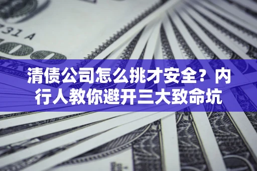 武汉清债公司怎么挑才安全?内行人教你避开三大致命坑 武汉清债公司怎么挑才安全?内行人教你避开三大致命坑