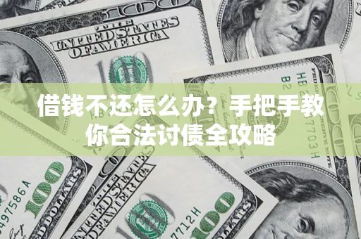 武汉借钱不还怎么办？手把手教你合法讨债全攻略