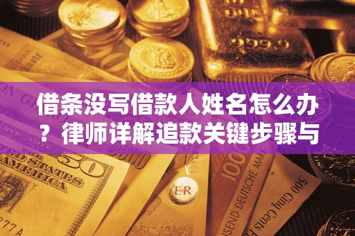武汉借条没写借款人姓名怎么办？律师详解追款关键步骤与证据链构建