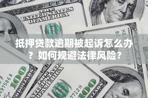 武汉抵押贷款逾期被起诉怎么办？如何规避法律风险？