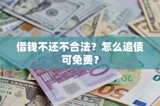 武汉借钱不还不合法？怎么追债可免费？