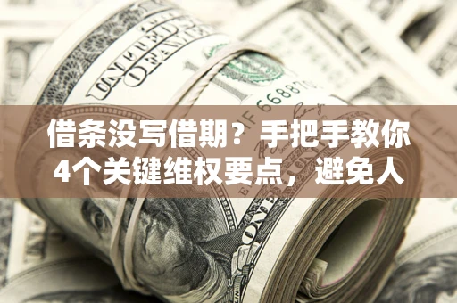 武汉借条没写借期？手把手教你4个关键维权要点，避免人财两空