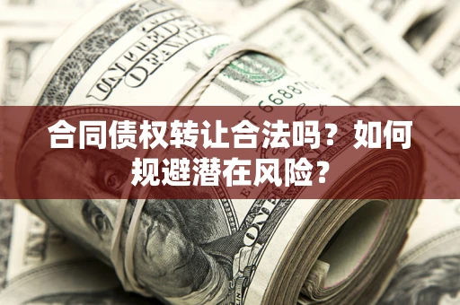 武汉合同债权转让合法吗？如何规避潜在风险？