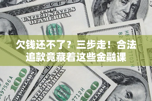 武汉欠钱还不了？三步走！合法追款竟藏着这些金融课