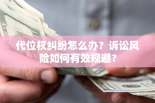 武汉代位权纠纷怎么办？诉讼风险如何有效规避？
