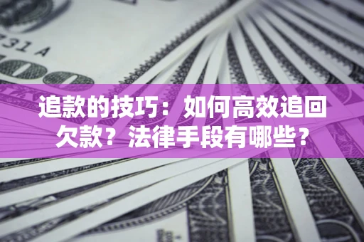 武汉追款的技巧：如何高效追回欠款？法律手段有哪些？