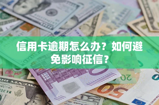 武汉信用卡逾期怎么办？如何避免影响征信？