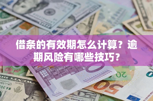 武汉借条的有效期怎么计算？逾期风险有哪些技巧？