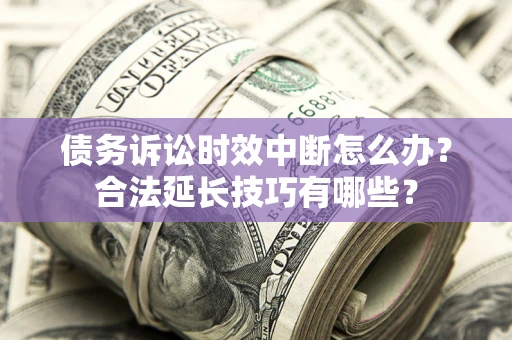 武汉债务诉讼时效中断怎么办？合法延长技巧有哪些？