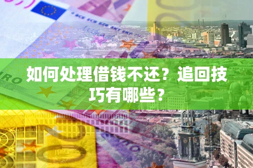 武汉如何处理借钱不还？追回技巧有哪些？