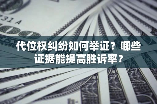 武汉代位权纠纷如何举证？哪些证据能提高胜诉率？