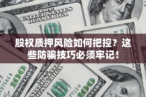 武汉股权质押风险如何把控？这些防骗技巧必须牢记！