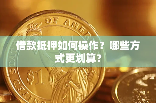 武汉借款抵押如何操作？哪些方式更划算？