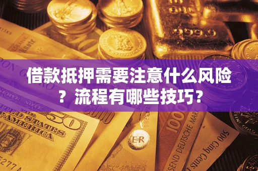 武汉借款抵押需要注意什么风险？流程有哪些技巧？