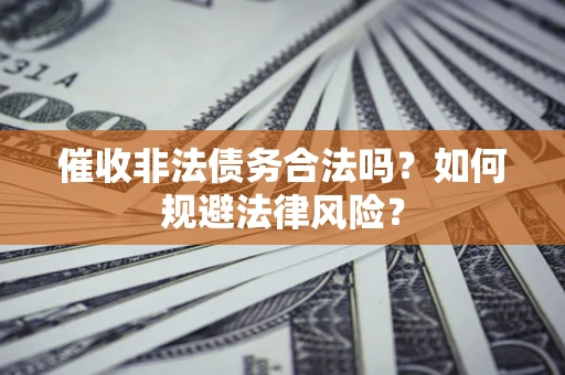 武汉催收非法债务合法吗？如何规避法律风险？