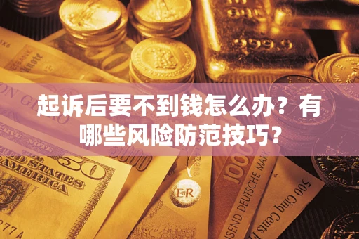 武汉起诉后要不到钱怎么办?有哪些风险防范技巧? 武汉起诉后要不到钱怎么办?有哪些风险防范技巧?