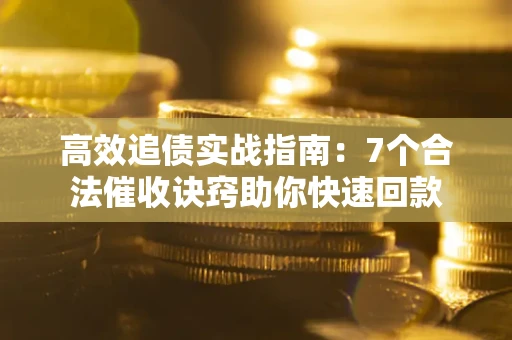 武汉高效追债实战指南：7个合法催收诀窍助你快速回款