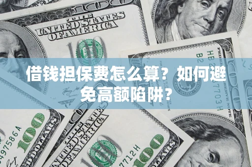 武汉借钱担保费怎么算？如何避免高额陷阱？