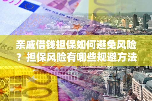 武汉亲戚借钱担保如何避免风险？担保风险有哪些规避方法？