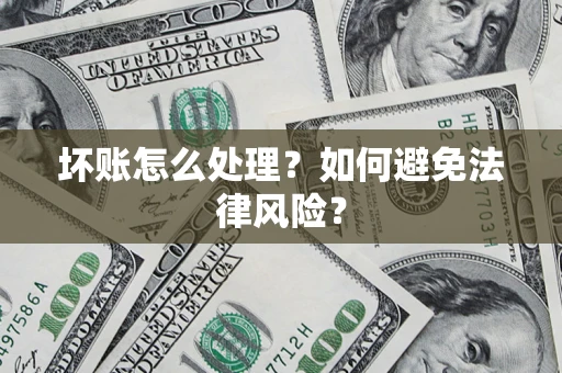 武汉坏账怎么处理？如何避免法律风险？