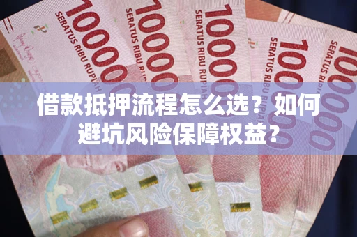 武汉借款抵押流程怎么选？如何避坑风险保障权益？